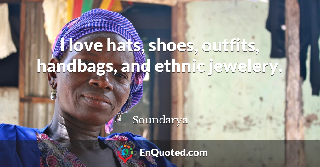 I love hats, shoes, outfits, handbags, and ethnic jewelery.