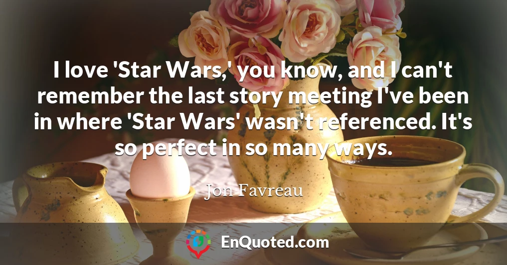 I love 'Star Wars,' you know, and I can't remember the last story meeting I've been in where 'Star Wars' wasn't referenced. It's so perfect in so many ways.