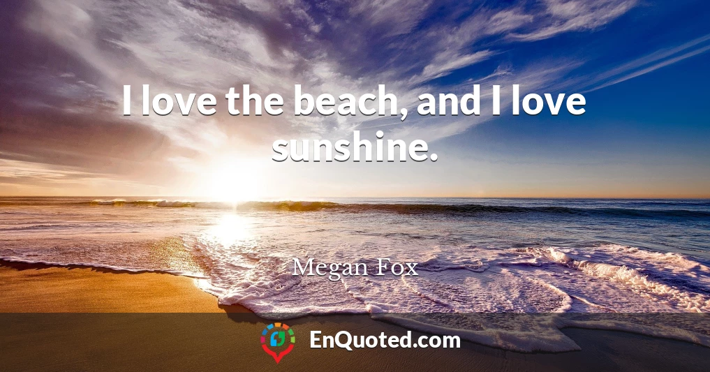 I love the beach, and I love sunshine.