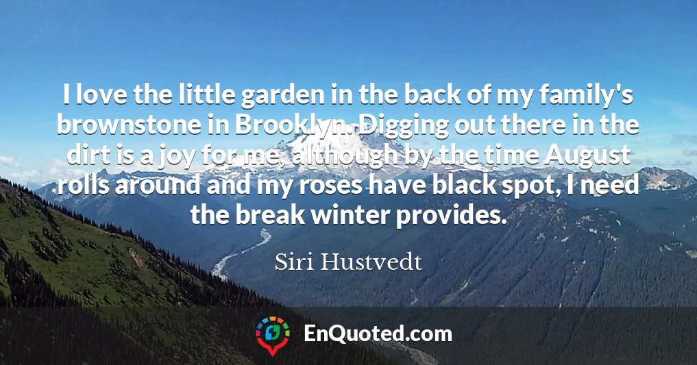 I love the little garden in the back of my family's brownstone in Brooklyn. Digging out there in the dirt is a joy for me, although by the time August rolls around and my roses have black spot, I need the break winter provides. I love the little garden in the back of my family's brownstone in Brooklyn. Digging out there in the dirt is a joy for me, although by the time August rolls around and my roses have black spot, I need the break winter provides.