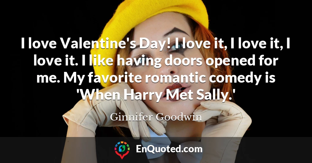 I love Valentine's Day! I love it, I love it, I love it. I like having doors opened for me. My favorite romantic comedy is 'When Harry Met Sally.'