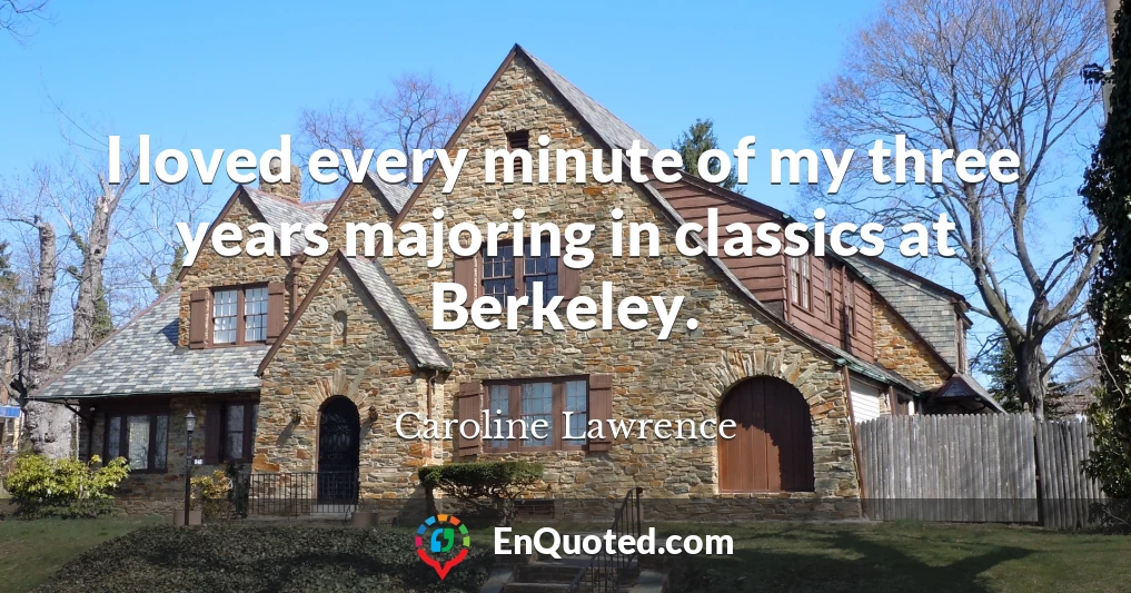 I loved every minute of my three years majoring in classics at Berkeley.