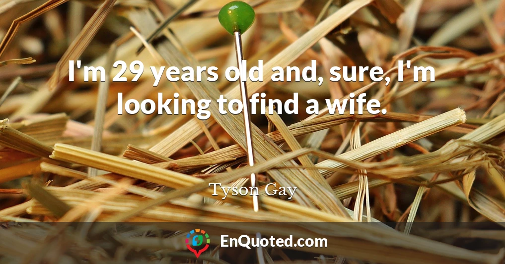 I'm 29 years old and, sure, I'm looking to find a wife.