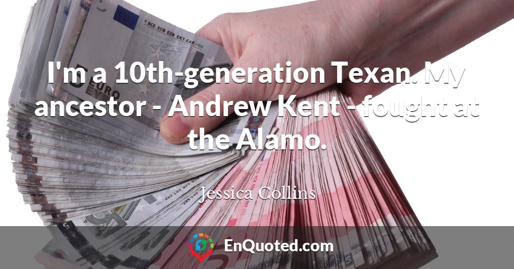 I'm a 10th-generation Texan. My ancestor - Andrew Kent - fought at the Alamo.