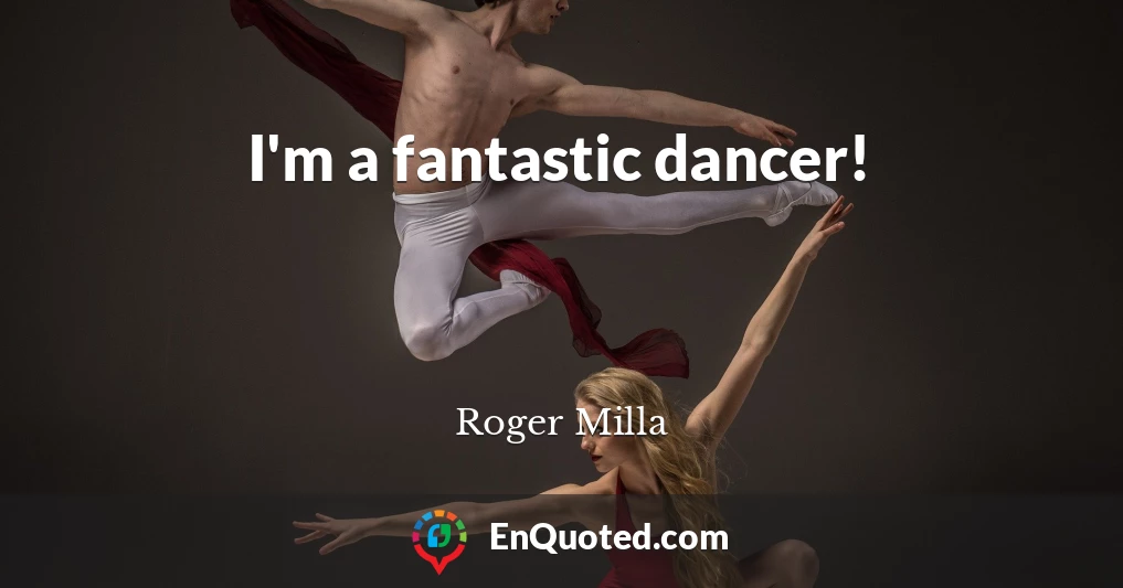 I'm a fantastic dancer!