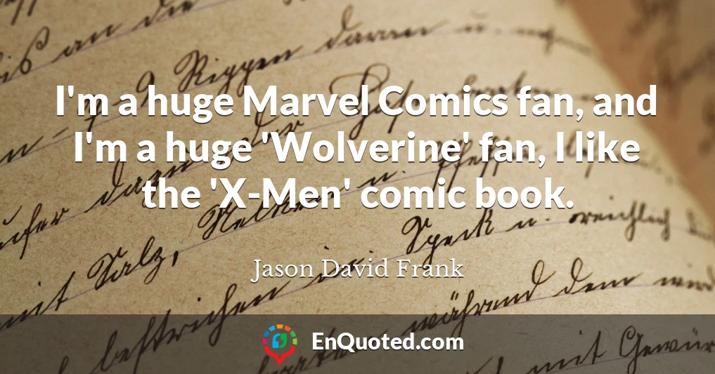 I'm a huge Marvel Comics fan, and I'm a huge 'Wolverine' fan, I like the 'X-Men' comic book.