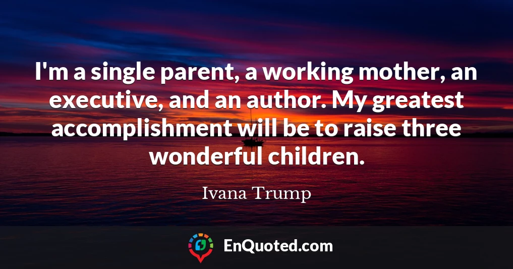 I'm a single parent, a working mother, an executive, and an author. My greatest accomplishment will be to raise three wonderful children.