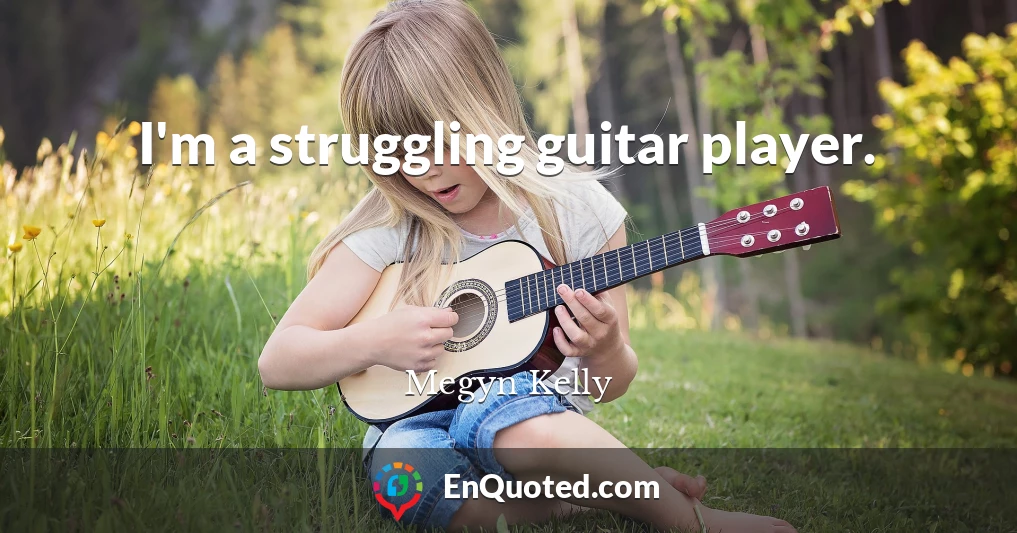 I'm a struggling guitar player.