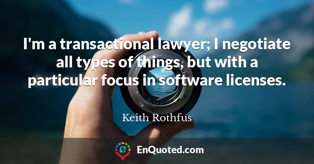 I'm a transactional lawyer; I negotiate all types of things, but with a particular focus in software licenses.