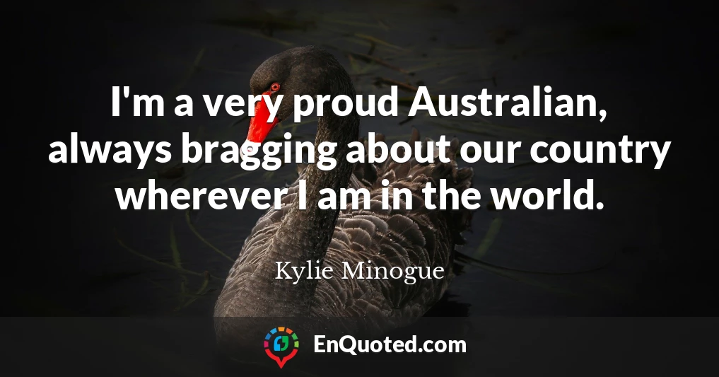 I'm a very proud Australian, always bragging about our country wherever I am in the world.