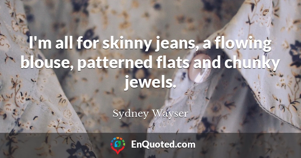 I'm all for skinny jeans, a flowing blouse, patterned flats and chunky jewels.