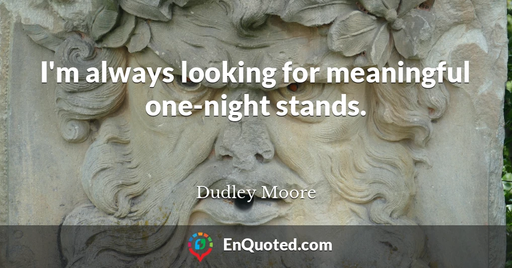 I'm always looking for meaningful one-night stands.