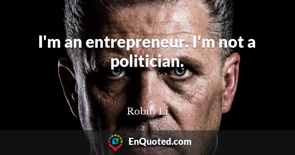 I'm an entrepreneur. I'm not a politician.