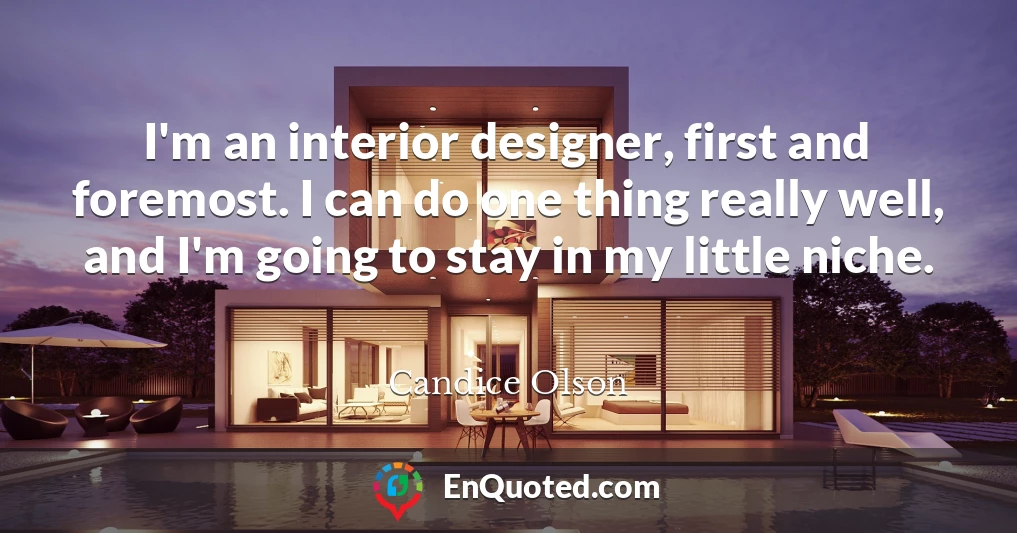 I'm an interior designer, first and foremost. I can do one thing really well, and I'm going to stay in my little niche. I'm an interior designer, first and foremost. I can do one thing really well, and I'm going to stay in my little niche.