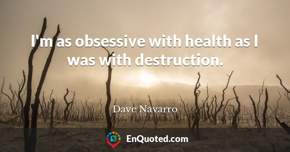 I'm as obsessive with health as I was with destruction.