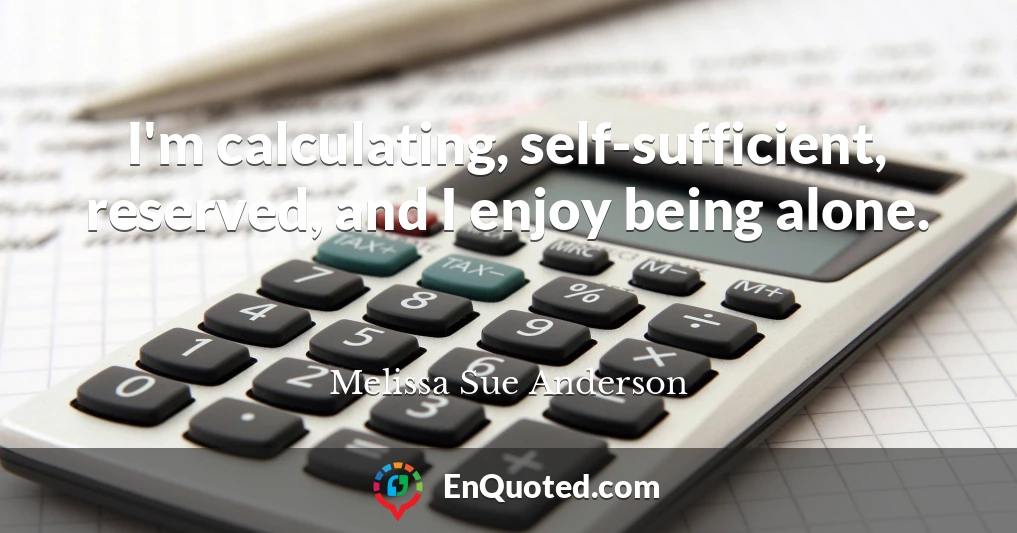 I'm calculating, self-sufficient, reserved, and I enjoy being alone.