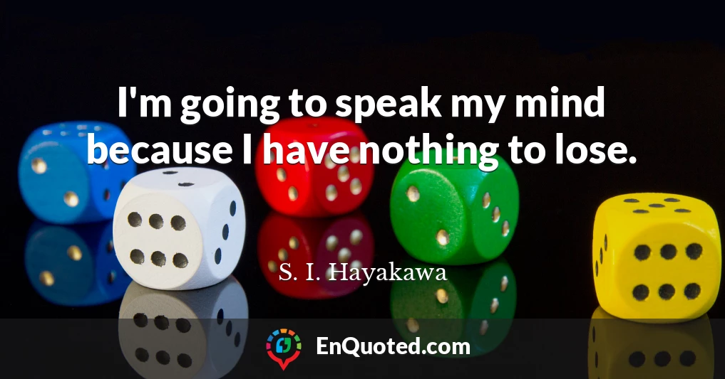 I'm going to speak my mind because I have nothing to lose.
