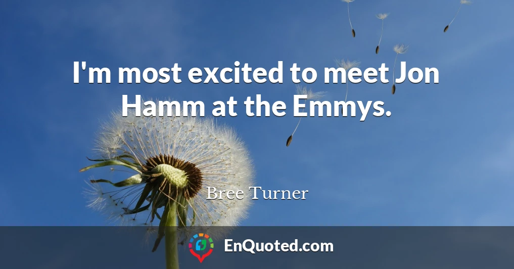 I'm most excited to meet Jon Hamm at the Emmys.
