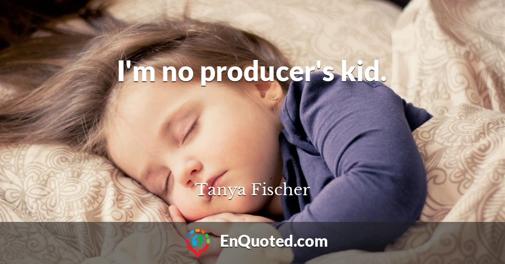 I'm no producer's kid.