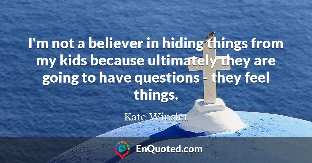 I'm not a believer in hiding things from my kids because ultimately they are going to have questions - they feel things.