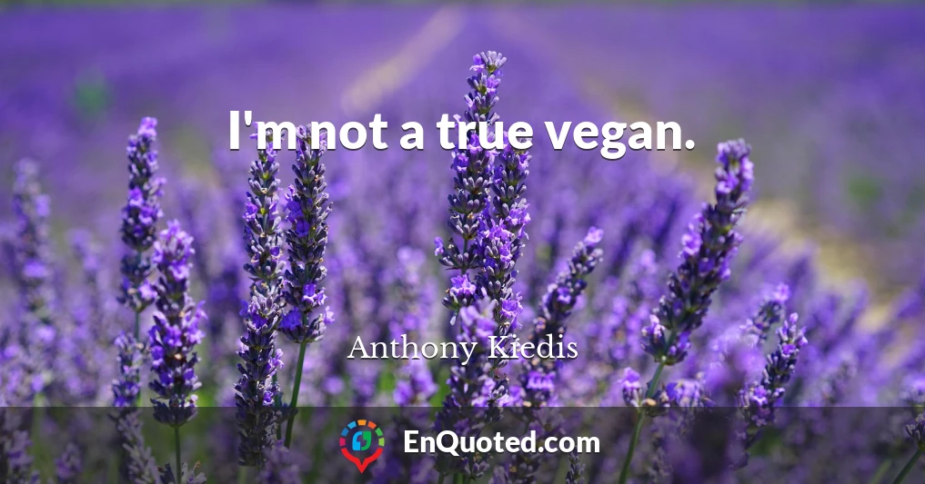 I'm not a true vegan.