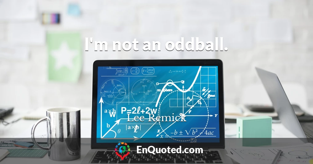 I'm not an oddball.