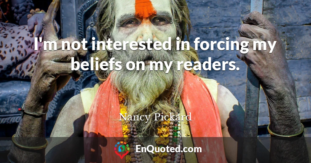 I'm not interested in forcing my beliefs on my readers.