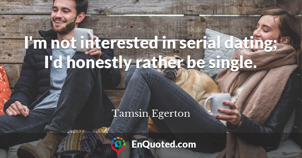 I'm not interested in serial dating; I'd honestly rather be single.