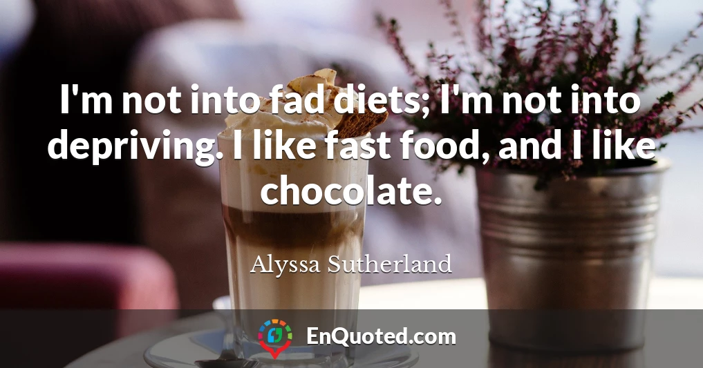 I'm not into fad diets; I'm not into depriving. I like fast food, and I like chocolate.