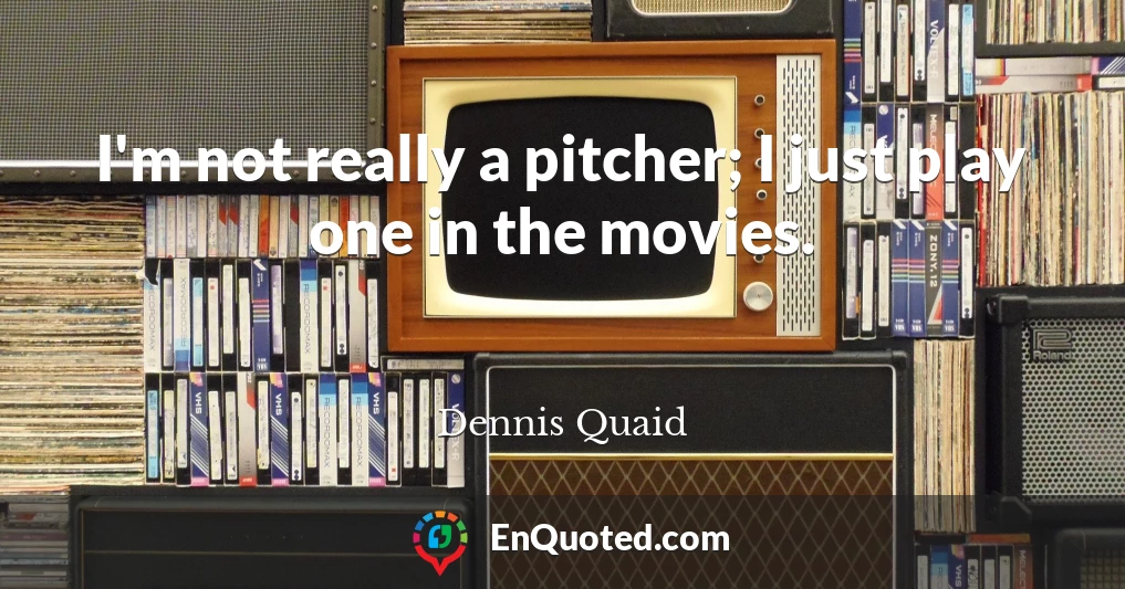 I'm not really a pitcher; I just play one in the movies.