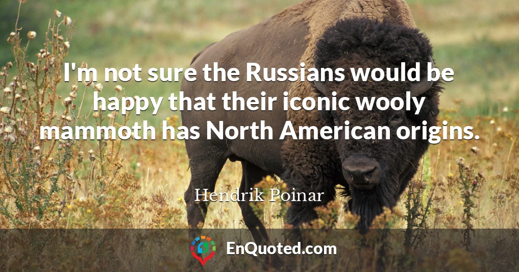 I'm not sure the Russians would be happy that their iconic wooly mammoth has North American origins.