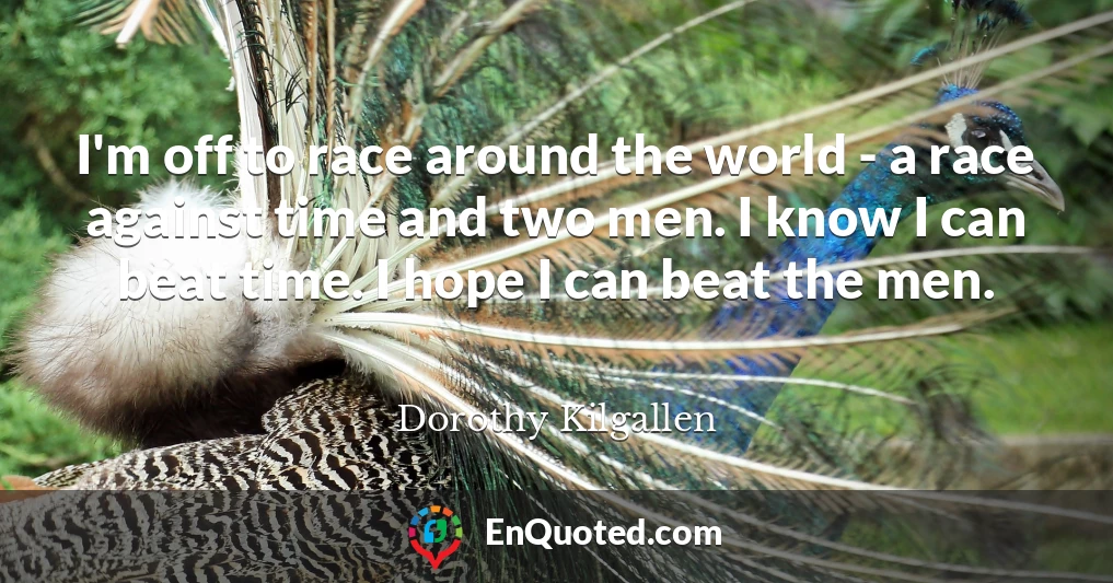 I'm off to race around the world - a race against time and two men. I know I can beat time. I hope I can beat the men.