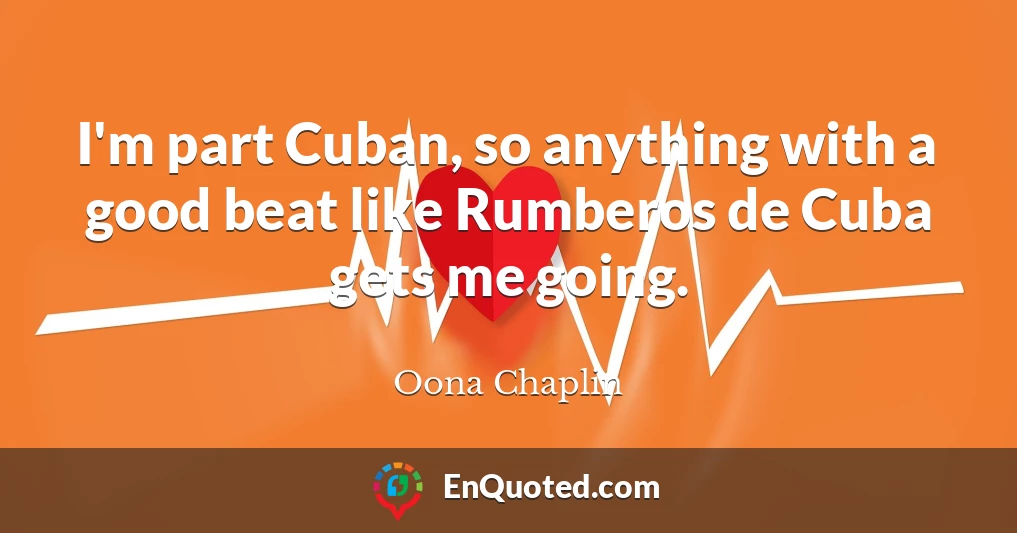 I'm part Cuban, so anything with a good beat like Rumberos de Cuba gets me going.