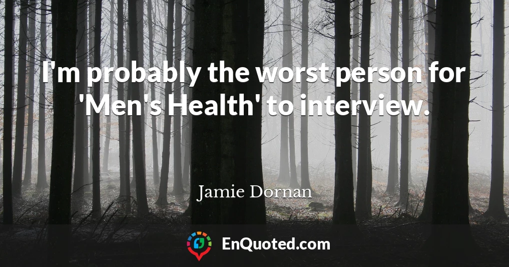 I'm probably the worst person for 'Men's Health' to interview.
