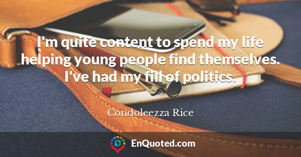 I'm quite content to spend my life helping young people find themselves. I've had my fill of politics.