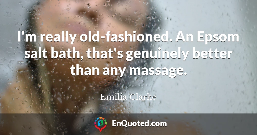 I'm really old-fashioned. An Epsom salt bath, that's genuinely better than any massage.
