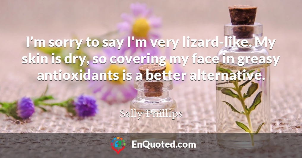 I'm sorry to say I'm very lizard-like. My skin is dry, so covering my face in greasy antioxidants is a better alternative.