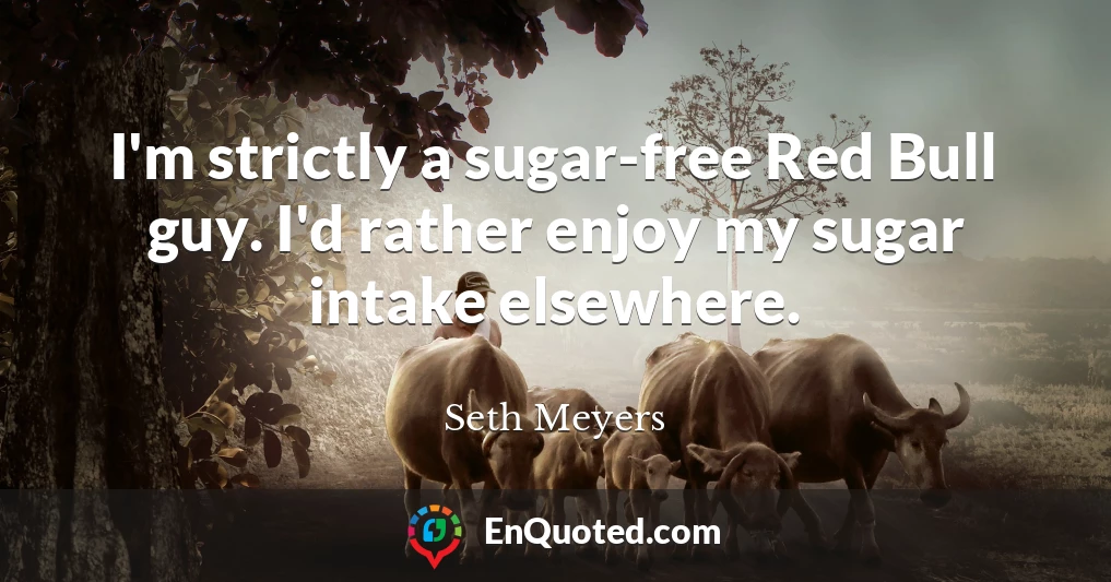 I'm strictly a sugar-free Red Bull guy. I'd rather enjoy my sugar intake elsewhere.