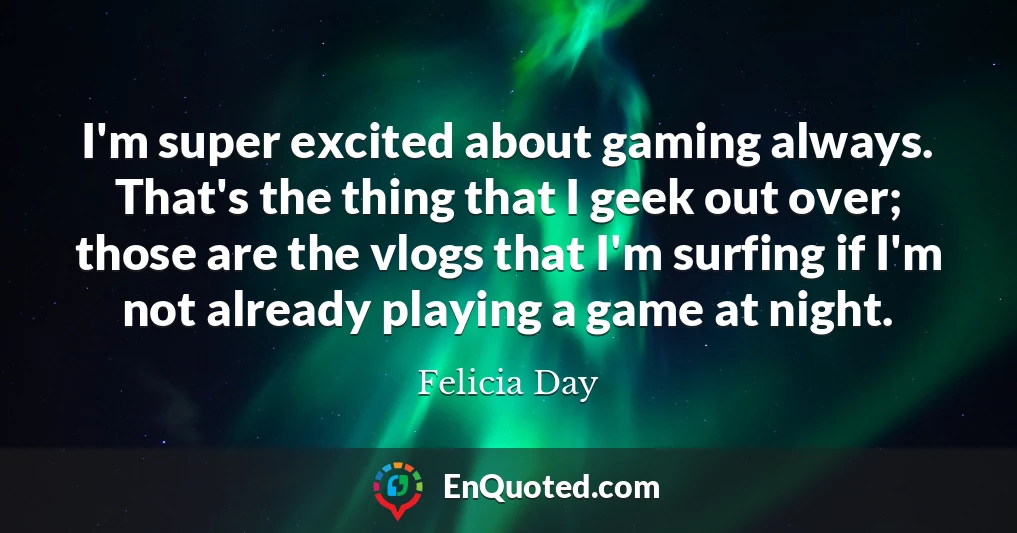 I'm super excited about gaming always. That's the thing that I geek out over; those are the vlogs that I'm surfing if I'm not already playing a game at night. I'm super excited about gaming always. That's the thing that I geek out over; those are the vlogs that I'm surfing if I'm not already playing a game at night.