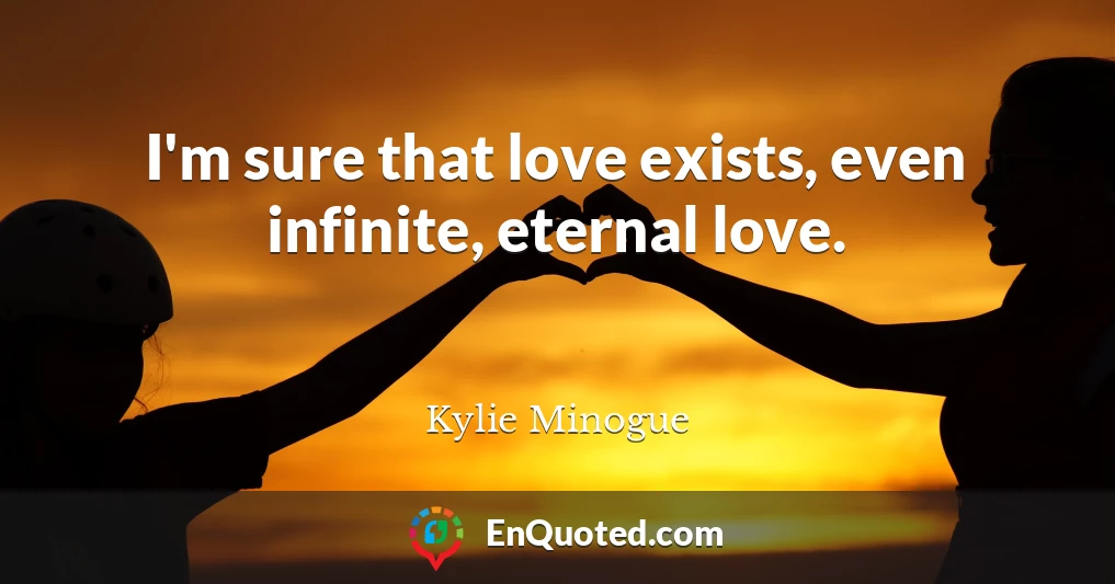 I'm sure that love exists, even infinite, eternal love.