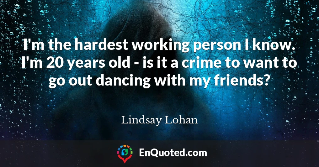 I'm the hardest working person I know. I'm 20 years old - is it a crime to want to go out dancing with my friends?