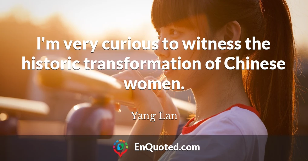 I'm very curious to witness the historic transformation of Chinese women.