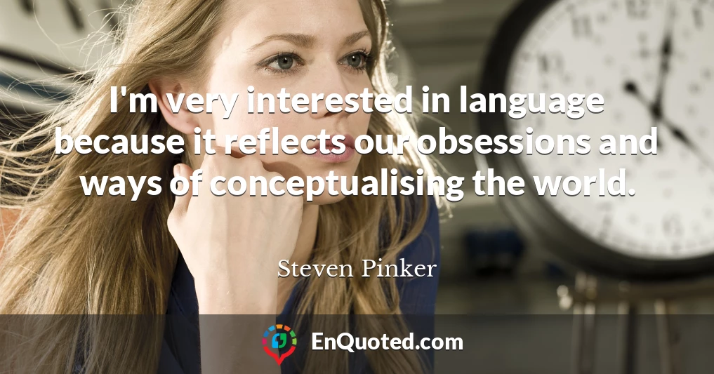 I'm very interested in language because it reflects our obsessions and ways of conceptualising the world.