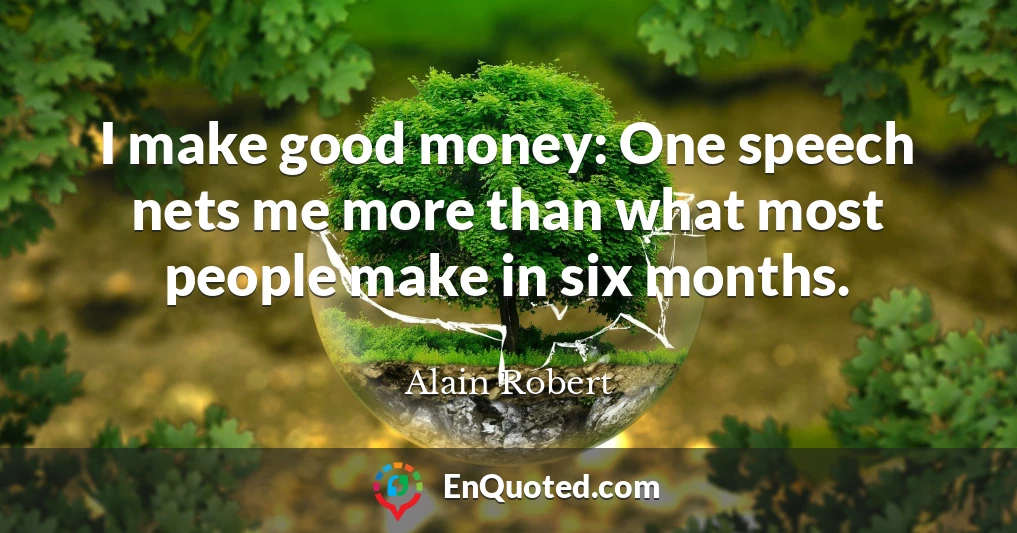 I make good money: One speech nets me more than what most people make in six months.
