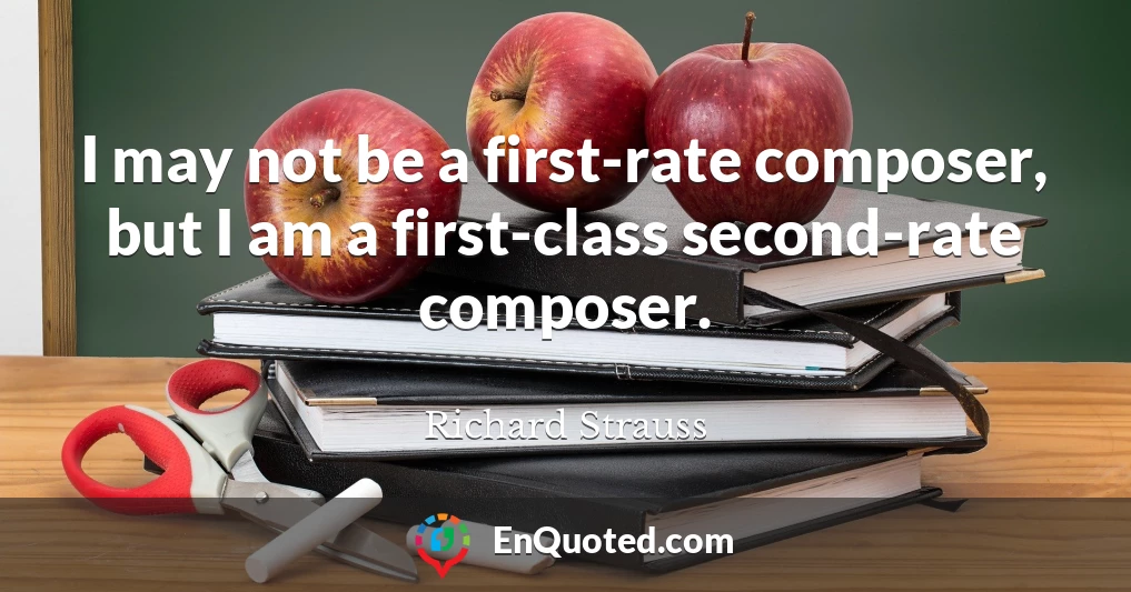 I may not be a first-rate composer, but I am a first-class second-rate composer.