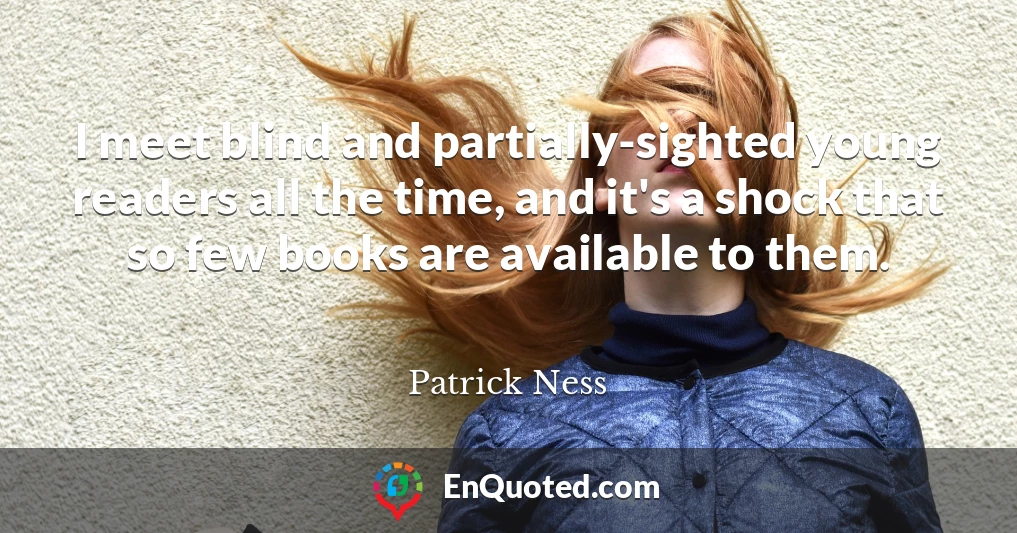 I meet blind and partially-sighted young readers all the time, and it's a shock that so few books are available to them. I meet blind and partially-sighted young readers all the time, and it's a shock that so few books are available to them.