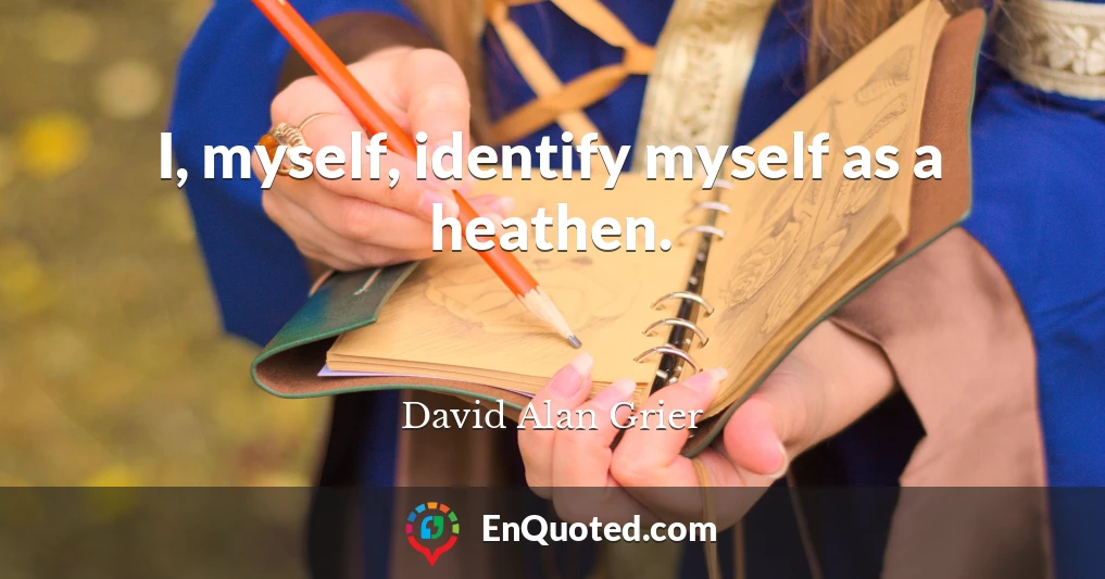 I, myself, identify myself as a heathen.