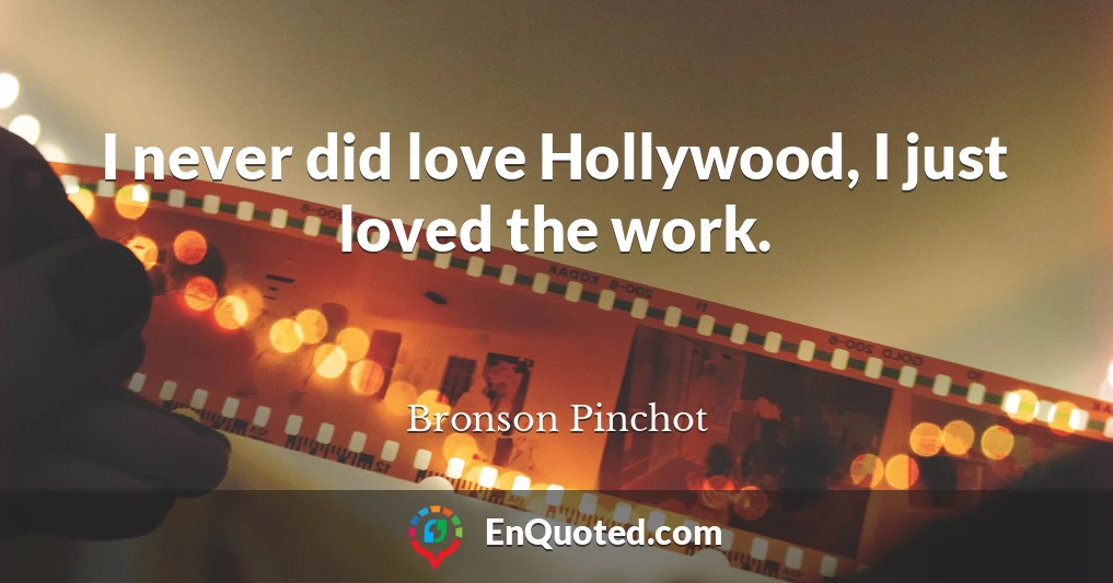 I never did love Hollywood, I just loved the work.