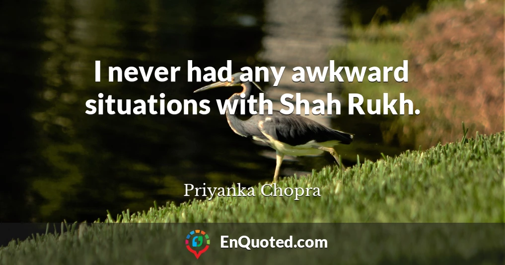 I never had any awkward situations with Shah Rukh.