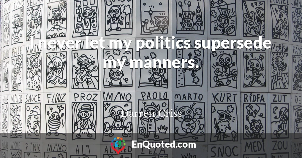 I never let my politics supersede my manners.